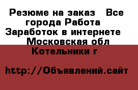 Резюме на заказ - Все города Работа » Заработок в интернете   . Московская обл.,Котельники г.